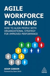 Agile Workforce Planning. How to Align People with Organizational Strategy for Improved Performance